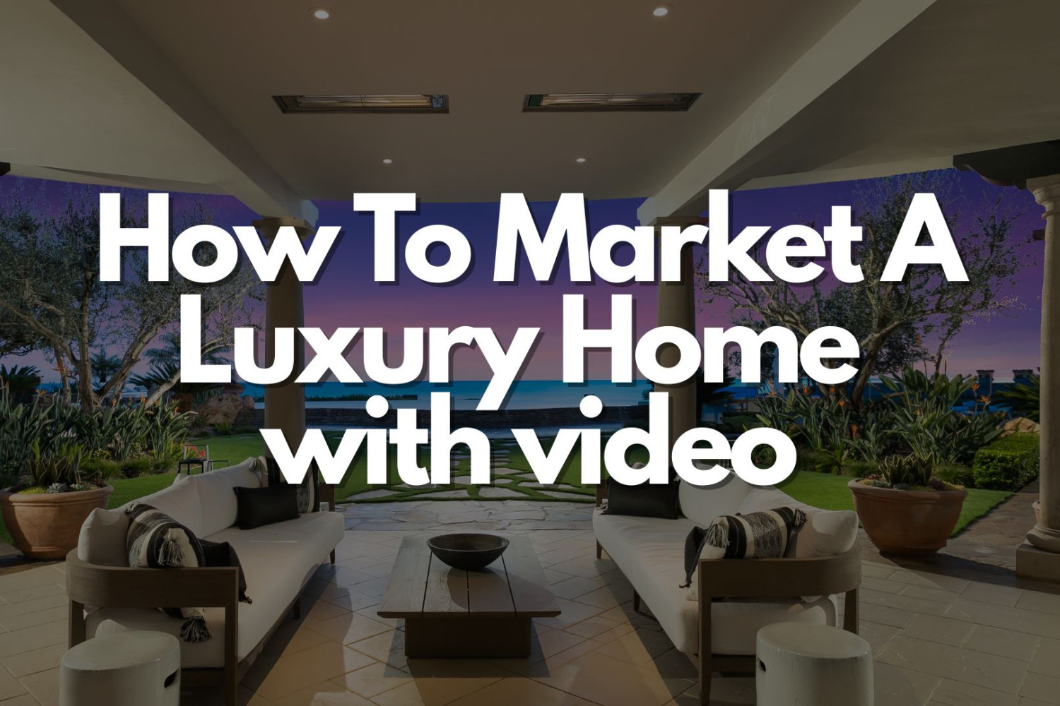 how to market a luxury home with video